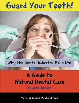 portada Guard Your Teeth!: Why the Dental Industry Fails Us - A Guide to Natural Dental Care (en Inglés)
