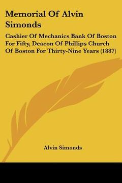 portada memorial of alvin simonds: cashier of mechanics bank of boston for fifty, deacon of phillips church of boston for thirty-nine years (1887) (en Inglés)
