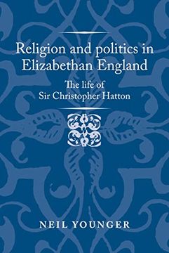 portada Religion and Politics in Elizabethan England: The Life of sir Christopher Hatton (Politics, Culture and Society in Early Modern Britain) (in English)