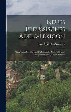 portada Neues Preussisches Adels-Lexicon: Oder Genealogische Und Diplomatische Nachrichten ...; Supplement-Band, Zweite Ausgabe (en Alemán)