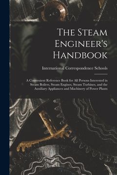 portada The Steam Engineer's Handbook: A Convenient Reference Book for All Persons Interested in Steam Boilers, Steam Engines, Steam Turbines, and the Auxili (en Inglés)