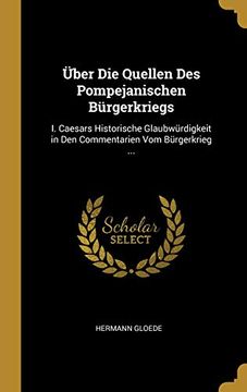 portada Über Die Quellen Des Pompejanischen Bürgerkriegs: I. Caesars Historische Glaubwürdigkeit in Den Commentarien Vom Bürgerkrieg ... 
