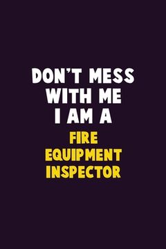 portada Don't Mess With Me, I Am A Fire equipment inspector: 6X9 Career Pride 120 pages Writing Notebooks (en Inglés)