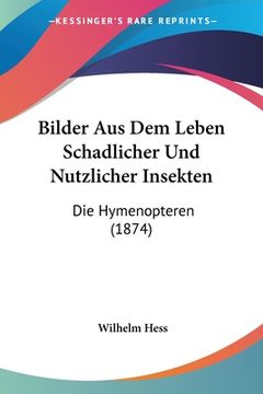portada Bilder Aus Dem Leben Schadlicher Und Nutzlicher Insekten: Die Hymenopteren (1874) (in German)