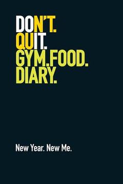 portada Gym Food Diary. New Year. New Me.: Weight Training Diary / Food Diary. Don't Quit Design. (en Inglés)