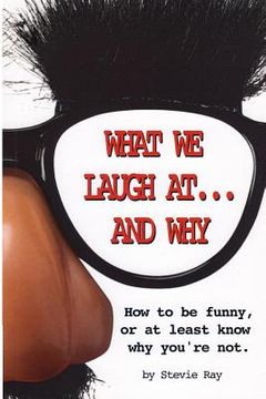 portada What We Laugh At...and Why: How to be funny, or at least know why you're not (in English)
