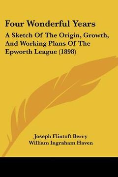 portada four wonderful years: a sketch of the origin, growth, and working plans of the epworth league (1898) (in English)