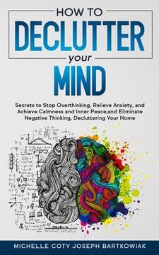 portada How to Declutter Your Mind: Secrets to Stop Overthinking, Relieve Anxiety, and Achieve Calmness and Inner Peace, and Eliminate Negative Thinking, (in English)