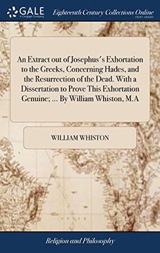 portada An Extract out of Josephus's Exhortation to the Greeks, Concerning Hades, and the Resurrection of the Dead. With a Dissertation to Prove This Exhortation Genuine; By William Whiston, m. An 