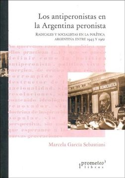 portada Los Antiperonistas en la Argentina Peronista: Radicales y Socialistas en la Politica Argentina Entre 1943 y 1951