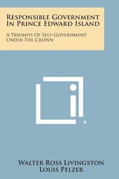 portada responsible government in prince edward island: a triumph of self-government under the crown (en Inglés)
