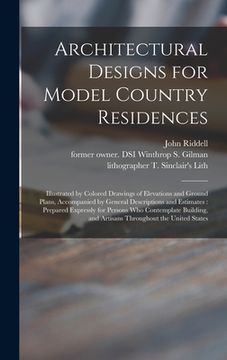 portada Architectural Designs for Model Country Residences: Illustrated by Colored Drawings of Elevations and Ground Plans, Accompanied by General Description (en Inglés)