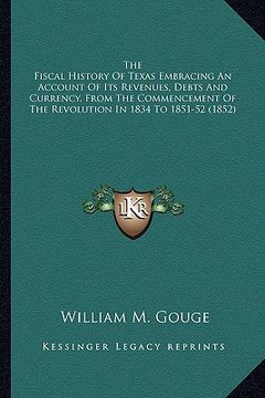 portada the fiscal history of texas embracing an account of its revethe fiscal history of texas embracing an account of its revenues, debts and currency, from (en Inglés)