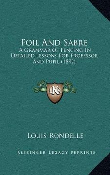 portada foil and sabre: a grammar of fencing in detailed lessons for professor and pupil (1892) (en Inglés)