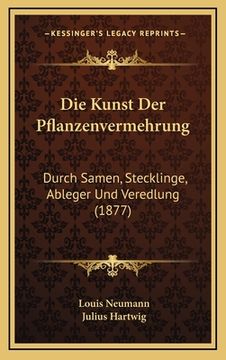 portada Die Kunst Der Pflanzenvermehrung: Durch Samen, Stecklinge, Ableger Und Veredlung (1877) (en Alemán)