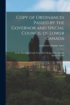 portada Copy of Ordinances Passed by the Governor and Special Council of Lower Canada [microform]: in the Third and Fourth Years of the Reign of Her Majesty Q