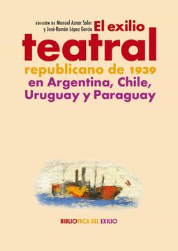portada El Exilio Teatral Republicano de 1939 en Argentina, Chile, Uruguay y Paraguay