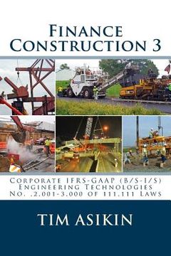 portada Finance Construction 3: Corporate IFRS-GAAP (B/S-I/S) Engineering Technologies No.,2,001-3,000 of 111,111 Laws (en Inglés)