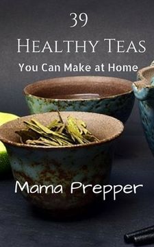 portada 39 Healthy Teas: You Can Make at Home (en Inglés)
