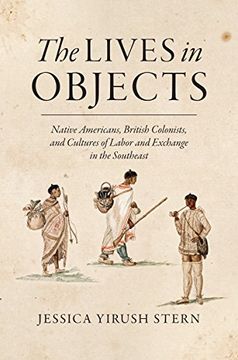 portada The Lives in Objects: Native Americans, British Colonists, and Cultures of Labor and Exchange in the Southeast