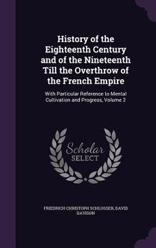 portada History of the Eighteenth Century and of the Nineteenth Till the Overthrow of the French Empire: With Particular Reference to Mental Cultivation and P (en Inglés)