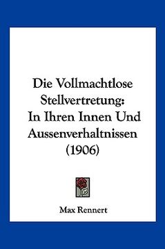 portada Die Vollmachtlose Stellvertretung: In Ihren Innen Und Aussenverhaltnissen (1906) (in German)