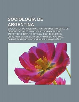 portada sociolog a de argentina: soci logos de argentina, mario bunge, facultad de ciencias sociales, ra l h. castagnino, arturo jauretche
