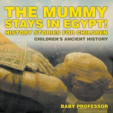 portada The Mummy Stays in Egypt! History Stories for Children Children's Ancient History (en Inglés)