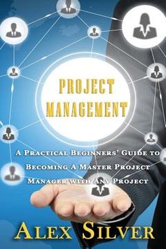 portada Project Management: A Practical Beginners Guide to Becoming a Master Project Manager with Any Project (en Inglés)