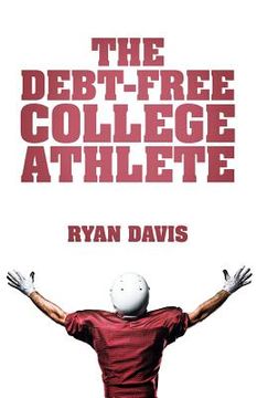 portada The Debt-Free College Athlete: Attend Your Dream School. Get Recruited. Graduate 100% Debt-Free. (en Inglés)