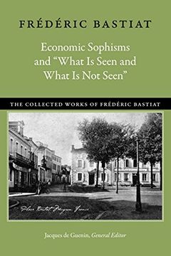 portada Economic Sophisms and "What is Seen and What is not Seen" (Collected Works of Frederic Bastiat) (en Inglés)