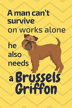 portada A man Can’T Survive on Works Alone he Also Needs a Brussels Griffon: For Brussels Griffon dog Fans (en Inglés)
