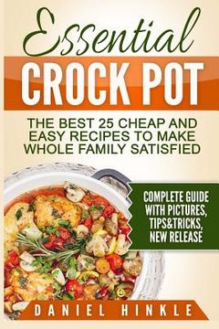 portada Essential Crock Pot: The Best 25 Cheap and Easy Recipes To Make Whole Family Satisfied (en Inglés)