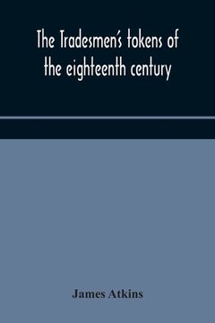 portada The tradesmen's tokens of the eighteenth century (en Inglés)