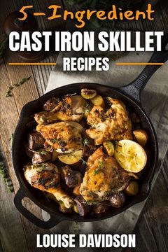 portada 5-Ingredient Cast Iron Skillet Recipes: Easy 5-Ingredient Cookbook (en Inglés)
