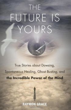 portada Future is Yours: True Stories About Dowsing, Spontaneous Healing, Ghost Busting, and the Incredible Power of the Mind