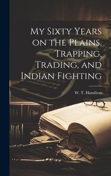 portada My Sixty Years on the Plains, Trapping, Trading, and Indian Fighting (in English)