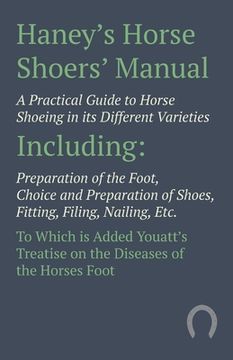 portada Haney's Horse Shoers' Manual - A Practical Guide to Horse Shoeing in its Different Varieties: Including Preparation of the Foot, Choice and Preparatio (en Inglés)