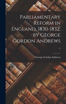 portada Parliamentary Reform in England, 1830-1832, by George Gordon Andrews .. (en Inglés)