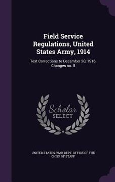 portada Field Service Regulations, United States Army, 1914: Text Corrections to December 20, 1916, Changes no. 5 (en Inglés)