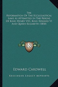 portada the reformation of the ecclesiastical laws as attempted in the reigns of king henry viii, king edward vi and queen elizabeth (1850) (en Inglés)