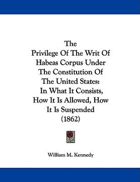 portada the privilege of the writ of habeas corpus under the constitution of the united states: in what it consists, how it is allowed, how it is suspended (1