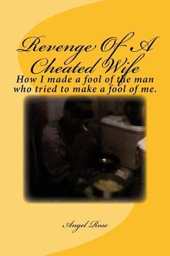 portada Revenge Of A Cheated Wife: How I made a fool of the man who tried to make a fool of me. (en Inglés)