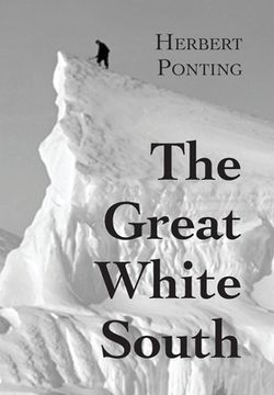 portada The Great White South, or With Scott in the Antarctic: Being an account of experiences with Captain Scott's South Pole Expedition and of the nature li (in English)