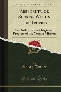 portada Abbeokuta, or Sunrise Within the Tropics: An Outline of the Origin and Progress of the Yoruba Mission (Classic Reprint) (en Inglés)