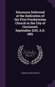 portada Discourse Delivered at the Dedication of the First Presbyterian Church in the City of Cincinnati, September 21St, A.D. 1851 (en Inglés)