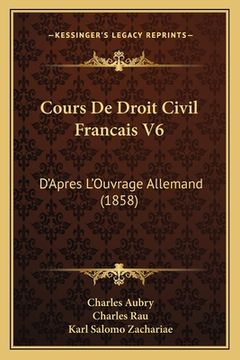 portada Cours De Droit Civil Francais V6: D'Apres L'Ouvrage Allemand (1858) (en Francés)