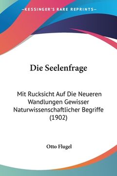 portada Die Seelenfrage: Mit Rucksicht Auf Die Neueren Wandlungen Gewisser Naturwissenschaftlicher Begriffe (1902) (en Alemán)