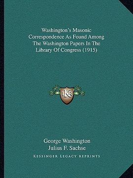 portada washington's masonic correspondence as found among the washiwashington's masonic correspondence as found among the washington papers in the library of (en Inglés)