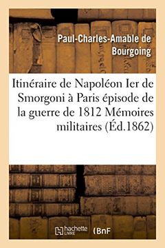 portada Itineraire de Napoleon Ier de Smorgoni a Paris, Episode de La Guerre de 1812: Premier Extrait: Des Memoires Militaires Et Politiques Inedits Du Bon Paul de Bourgoing (Histoire) (French Edition)